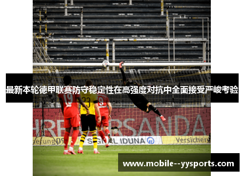 最新本轮德甲联赛防守稳定性在高强度对抗中全面接受严峻考验