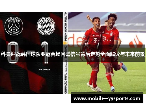 科曼迎战韩国球队亚冠赛场回暖信号背后走势全面解读与未来前景