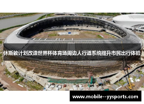 休斯敦计划改造世界杯体育场周边人行道系统提升市民出行体验