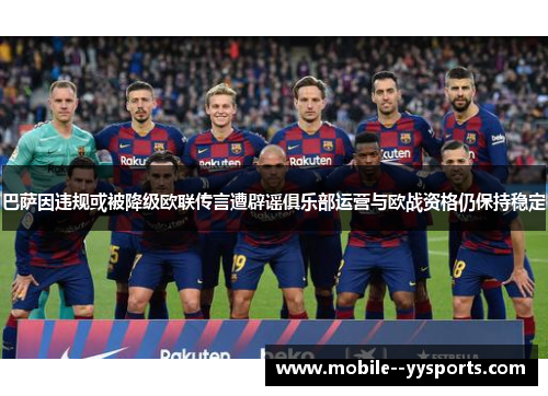 巴萨因违规或被降级欧联传言遭辟谣俱乐部运营与欧战资格仍保持稳定