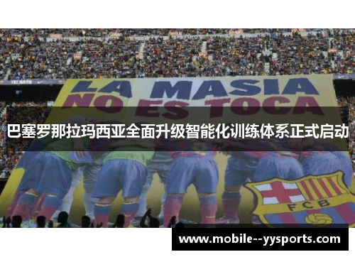 巴塞罗那拉玛西亚全面升级智能化训练体系正式启动