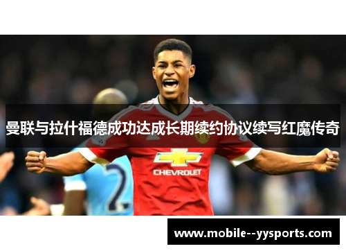 曼联与拉什福德成功达成长期续约协议续写红魔传奇