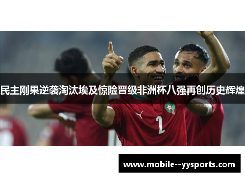 民主刚果逆袭淘汰埃及惊险晋级非洲杯八强再创历史辉煌