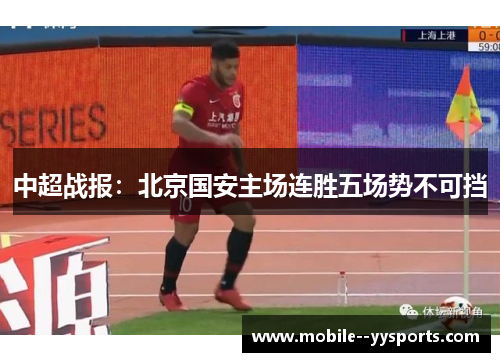 中超战报：北京国安主场连胜五场势不可挡