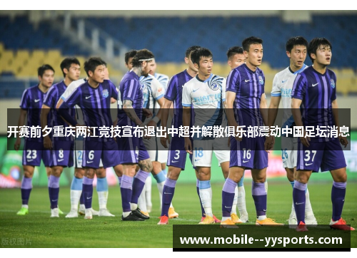 开赛前夕重庆两江竞技宣布退出中超并解散俱乐部震动中国足坛消息 开赛前夕重庆两江竞技宣布退出中超并解散俱乐部震动中国足坛消息
