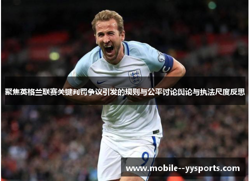 聚焦英格兰联赛关键判罚争议引发的规则与公平讨论舆论与执法尺度反思