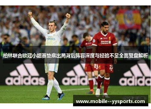 柏林联合欧冠小组赛垫底出局背后阵容深度与经验不足全面复盘解析