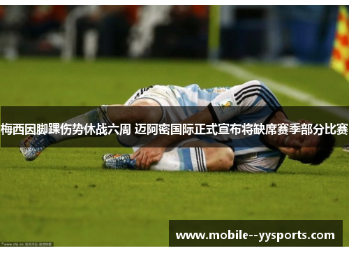 梅西因脚踝伤势休战六周 迈阿密国际正式宣布将缺席赛季部分比赛 梅西因脚踝伤势休战六周 迈阿密国际正式宣布将缺席赛季部分比赛