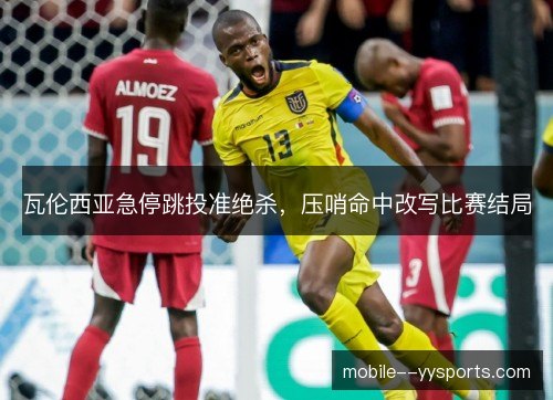 瓦伦西亚急停跳投准绝杀,压哨命中改写比赛结局 瓦伦西亚急停跳投准绝杀,压哨命中改写比赛结局