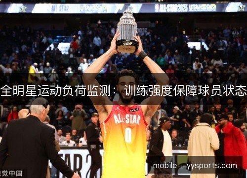 全明星运动负荷监测:训练强度保障球员状态 全明星运动负荷监测:训练强度保障球员状态