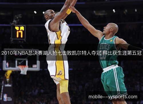 2010年NBA总决赛湖人抢七击败凯尔特人夺冠 科比获生涯第五冠